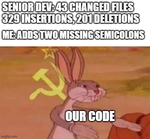 Codemunism | SENIOR DEV: 43 CHANGED FILES 329 INSERTIONS, 201 DELETIONS; ME: ADDS TWO MISSING SEMICOLONS; OUR CODE | image tagged in bugs bunny communist,meme,code | made w/ Imgflip meme maker