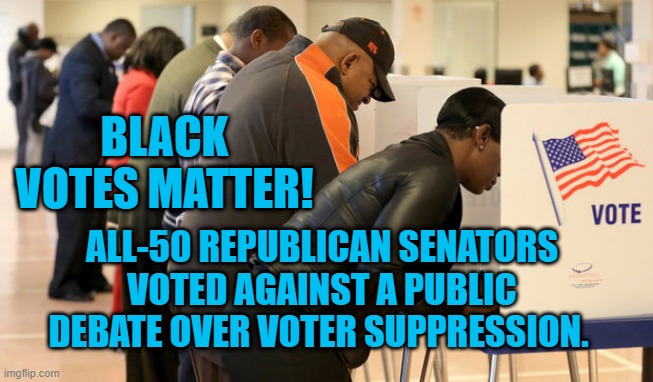 Why can't they defend the "nuts and bolts," of their "fair," laws? | BLACK VOTES MATTER! ALL-50 REPUBLICAN SENATORS VOTED AGAINST A PUBLIC DEBATE OVER VOTER SUPPRESSION. | image tagged in politics | made w/ Imgflip meme maker