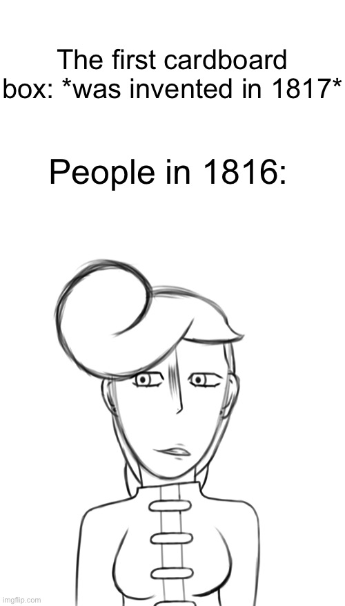 Found this sketch I made a hole back and had the perfect meme idea | The first cardboard box: *was invented in 1817*; People in 1816: | image tagged in memes,blank transparent square | made w/ Imgflip meme maker