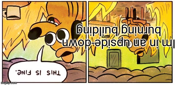 This Is Fine | Im in an upside-down burning building | image tagged in memes,this is fine | made w/ Imgflip meme maker