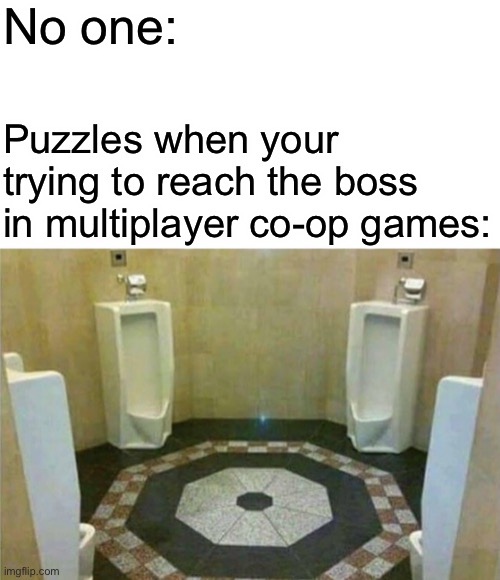 I hate it when this happens | No one:; Puzzles when your trying to reach the boss in multiplayer co-op games: | made w/ Imgflip meme maker