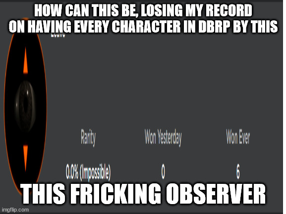 Why, Duncan, whyyyyyyyyy |  HOW CAN THIS BE, LOSING MY RECORD ON HAVING EVERY CHARACTER IN DBRP BY THIS; THIS FRICKING OBSERVER | image tagged in observer,databrawl,dbrp,databrawlroleplay,duncandunclub,leave | made w/ Imgflip meme maker