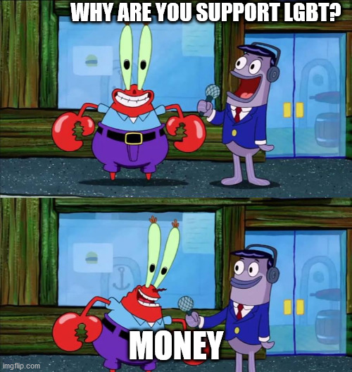 Mr krabs money | WHY ARE YOU SUPPORT LGBT? MONEY | image tagged in mr krabs money | made w/ Imgflip meme maker