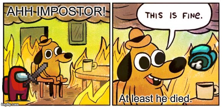 This Is Fine Meme | AHH IMPOSTOR! At least he died. | image tagged in memes,this is fine | made w/ Imgflip meme maker