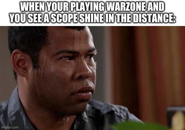 sweating bullets | WHEN YOUR PLAYING WARZONE AND YOU SEE A SCOPE SHINE IN THE DISTANCE: | image tagged in sweating bullets | made w/ Imgflip meme maker