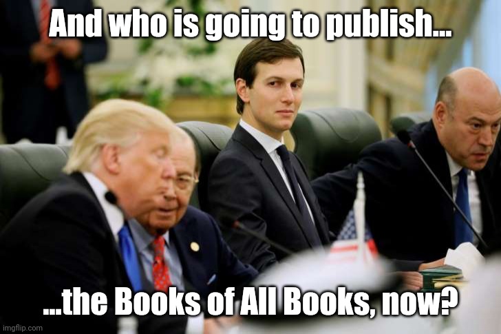 Daddy trump cant get a book deal, is afraid Jared will tell the story of the admin | And who is going to publish... ...the Books of All Books, now? | image tagged in jared kushner | made w/ Imgflip meme maker