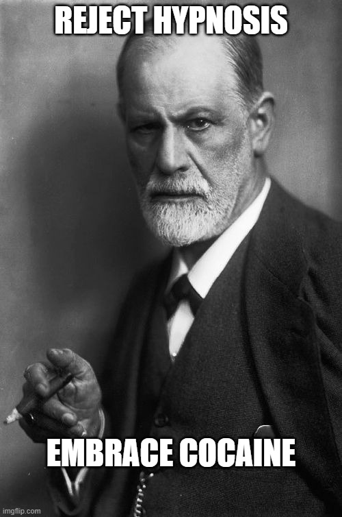 Sigmund Freud Meme | REJECT HYPNOSIS; EMBRACE COCAINE | image tagged in memes,sigmund freud | made w/ Imgflip meme maker