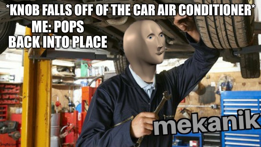 True story | *KNOB FALLS OFF OF THE CAR AIR CONDITIONER*; ME: POPS BACK INTO PLACE | image tagged in cars,meme man | made w/ Imgflip meme maker