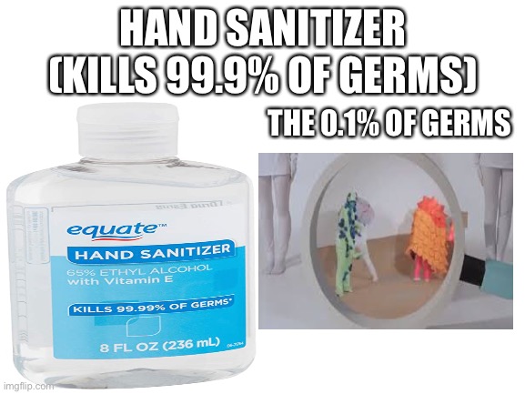 So true tho |  HAND SANITIZER (KILLS 99.9% OF GERMS); THE 0.1% OF GERMS | image tagged in blank white template | made w/ Imgflip meme maker