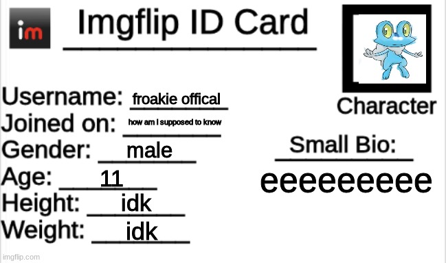 Imgflip ID Card | froakie offical; how am i supposed to know; male; eeeeeeeee; 11; idk; idk | image tagged in imgflip id card | made w/ Imgflip meme maker