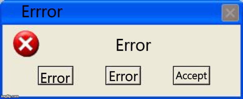 Windows xp error | Errror; Error; Accept; Error; Error | image tagged in windows xp error | made w/ Imgflip meme maker