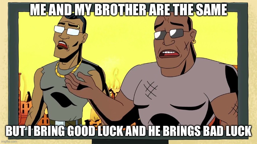 Two brothers | ME AND MY BROTHER ARE THE SAME; BUT I BRING GOOD LUCK AND HE BRINGS BAD LUCK | image tagged in two brothers | made w/ Imgflip meme maker