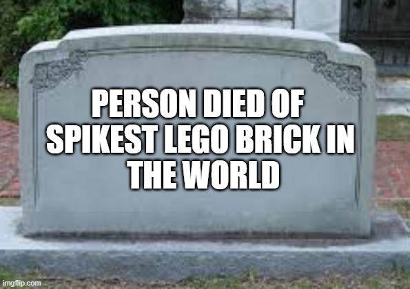 PERSON DIED OF SPIKEST LEGO BRICK IN
 THE WORLD | image tagged in rip | made w/ Imgflip meme maker