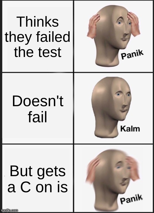 Panik Kalm Panik | Thinks they failed the test; Doesn't fail; But gets a C on is | image tagged in memes,panik kalm panik | made w/ Imgflip meme maker