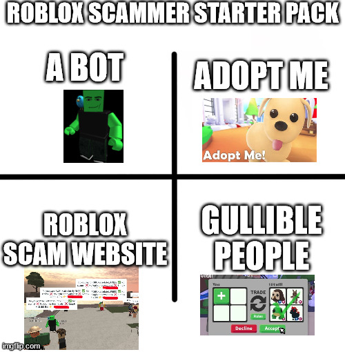 this is a joke and yes i know roblox scam bots are gone but still be aware of these things for example "trust trade" | ROBLOX SCAMMER STARTER PACK; A BOT; ADOPT ME; ROBLOX SCAM WEBSITE; GULLIBLE PEOPLE | image tagged in memes,blank starter pack | made w/ Imgflip meme maker