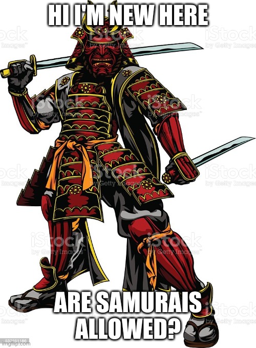 Please let me know, I'll still help with crusades and all | HI I'M NEW HERE; ARE SAMURAIS ALLOWED? | made w/ Imgflip meme maker