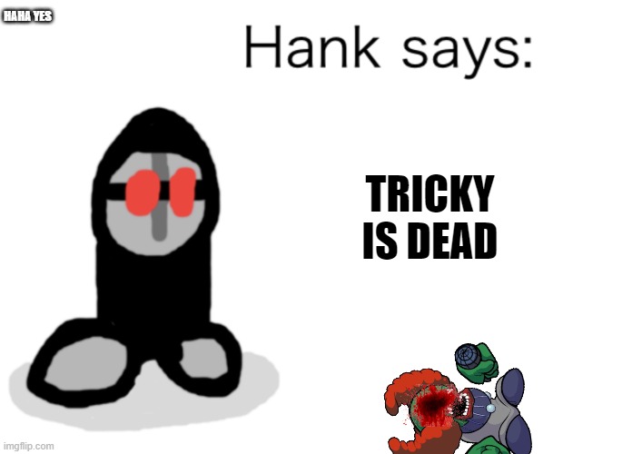 Hank Says | HAHA YES; TRICKY IS DEAD | image tagged in hank,madness,madness combat,tricky,clown,gaming | made w/ Imgflip meme maker