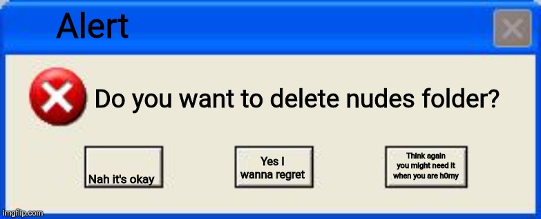 Lolol | Alert; Do you want to delete nudes folder? Think again you might need it when you are h0rny; Nah it's okay; Yes I wanna regret | image tagged in windows xp error | made w/ Imgflip meme maker