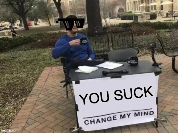 Change My Mind | YOU SUCK | image tagged in memes,change my mind | made w/ Imgflip meme maker