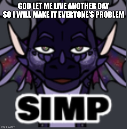 Peacemaker simp | GOD LET ME LIVE ANOTHER DAY SO I WILL MAKE IT EVERYONE’S PROBLEM | image tagged in peacemaker simp | made w/ Imgflip meme maker