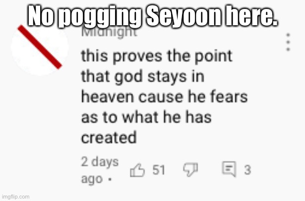 This proves the point god stays in heaven | No pogging Seyoon here. | image tagged in this proves the point god stays in heaven | made w/ Imgflip meme maker