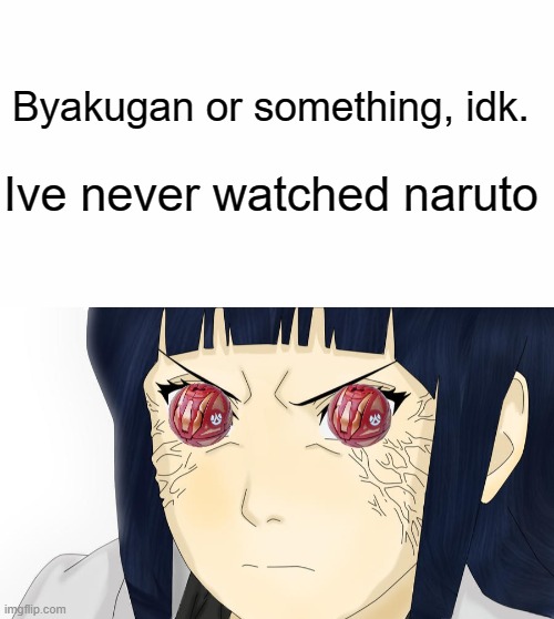 Byakugan or something | Byakugan or something, idk. Ive never watched naruto | image tagged in naruto,naruto shippuden,anime,anime meme | made w/ Imgflip meme maker