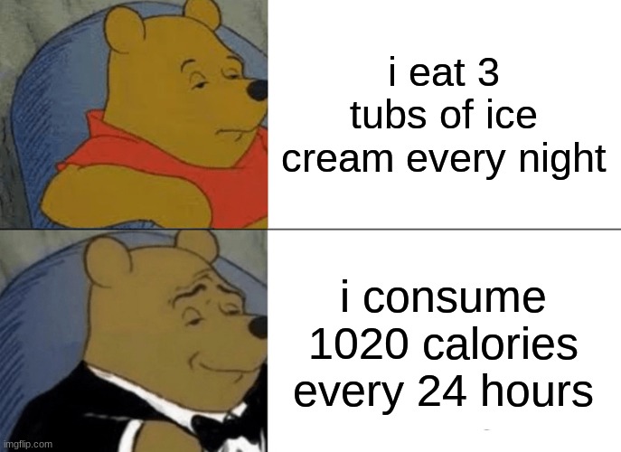 Tuxedo Winnie The Pooh | i eat 3 tubs of ice cream every night; i consume 1020 calories every 24 hours | image tagged in memes,tuxedo winnie the pooh | made w/ Imgflip meme maker