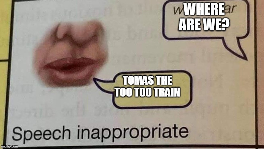 tomas the train has a seizure | WHERE ARE WE? TOMAS THE TOO TOO TRAIN | image tagged in speech inappropriate,lol,haha,memes,train | made w/ Imgflip meme maker