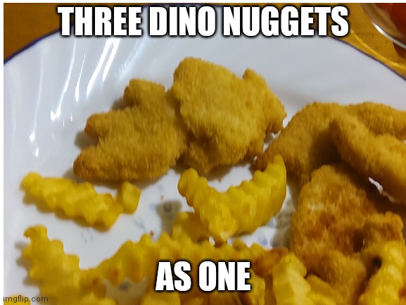 This happened just yesterday lol | THREE DINO NUGGETS; AS ONE | image tagged in chicken nuggets,lol,hahaha | made w/ Imgflip meme maker