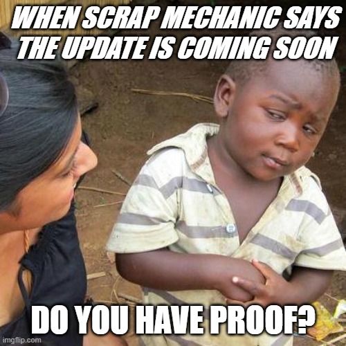 Third World Skeptical Kid Meme | WHEN SCRAP MECHANIC SAYS THE UPDATE IS COMING SOON; DO YOU HAVE PROOF? | image tagged in memes,third world skeptical kid,ScrapMechanic | made w/ Imgflip meme maker