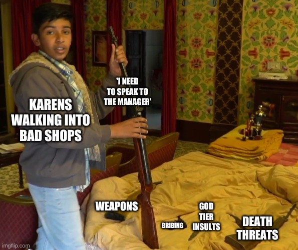 you'd expect more |  'I NEED TO SPEAK TO THE MANAGER'; KARENS WALKING INTO BAD SHOPS; WEAPONS; GOD TIER INSULTS; DEATH THREATS; BRIBING | image tagged in indian kid with weapons | made w/ Imgflip meme maker