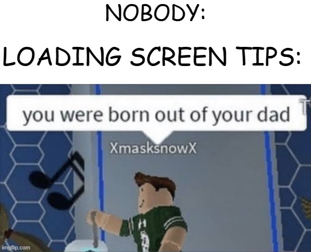loading screens be like | NOBODY:; LOADING SCREEN TIPS: | image tagged in memes,funny,loading screen tips,gaming | made w/ Imgflip meme maker