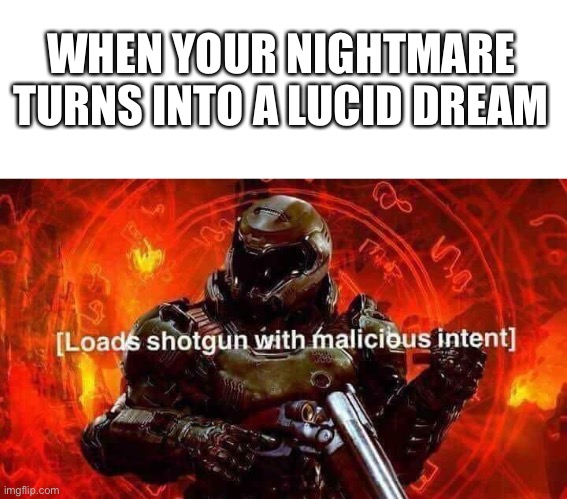 WHEN YOUR NIGHTMARE TURNS INTO A LUCID DREAM | image tagged in blank white template,loads shotgun with malicious intent,memes,funny,funny memes | made w/ Imgflip meme maker