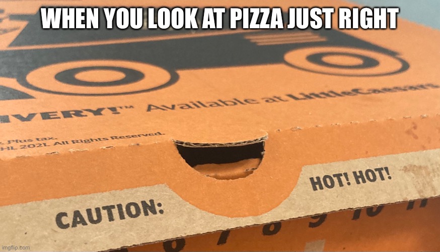 Even the pizza is chill | WHEN YOU LOOK AT PIZZA JUST RIGHT | image tagged in pizza | made w/ Imgflip meme maker