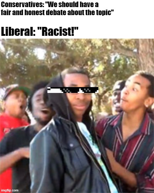 A liberal's guide to winning an argument. | Conservatives: "We should have a fair and honest debate about the topic"; Liberal: "Racist!" | image tagged in black boy roast | made w/ Imgflip meme maker