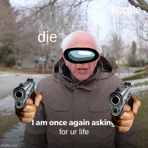 Bernie I Am Once Again Asking For Your Support Meme | die; for ur life | image tagged in memes,bernie i am once again asking for your support,bernie,die,gun points at you,death | made w/ Imgflip meme maker