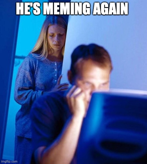 computer search wife | HE'S MEMING AGAIN | image tagged in computer search wife | made w/ Imgflip meme maker