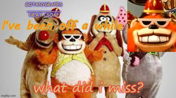 gotanygrapes the banana splits temp, thanks yoshi! | I've been off a while; what did i miss? | image tagged in gotanygrapes the banana splits temp | made w/ Imgflip meme maker