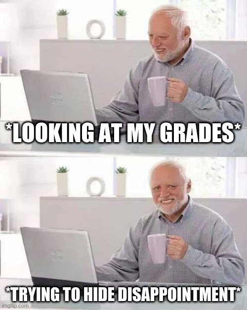 Teachers grading classwork at the end of the year: | *LOOKING AT MY GRADES*; *TRYING TO HIDE DISAPPOINTMENT* | image tagged in memes,hide the pain harold,original meme | made w/ Imgflip meme maker
