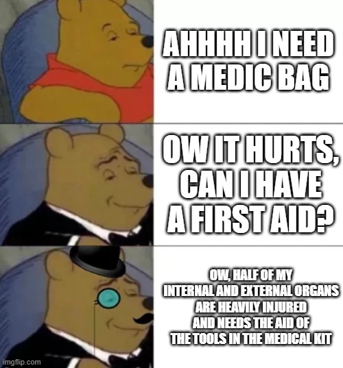 meme | AHHHH I NEED A MEDIC BAG; OW IT HURTS, CAN I HAVE A FIRST AID? OW, HALF OF MY INTERNAL AND EXTERNAL ORGANS ARE HEAVILY INJURED AND NEEDS THE AID OF THE TOOLS IN THE MEDICAL KIT | image tagged in fancy pooh,funny,doctor,lol,meme | made w/ Imgflip meme maker