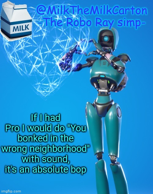 Sadly, I don't | If I had Pro I would do "You bonked in the wrong neighborhood" with sound, it's an absolute bop | image tagged in milkthemilkcarton but he's the robo-ray simp | made w/ Imgflip meme maker