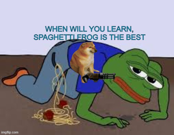 spaghetti pepe | WHEN WILL YOU LEARN, SPAGHETTI FROG IS THE BEST | image tagged in spaghetti pepe | made w/ Imgflip meme maker