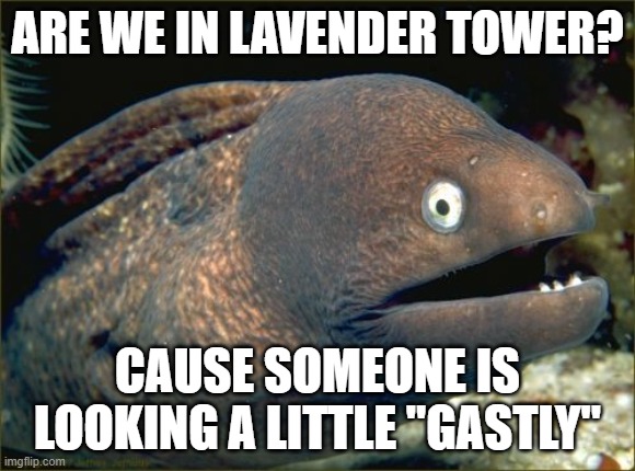 Bad Joke Eel Meme | ARE WE IN LAVENDER TOWER? CAUSE SOMEONE IS LOOKING A LITTLE "GASTLY" | image tagged in memes,bad joke eel | made w/ Imgflip meme maker