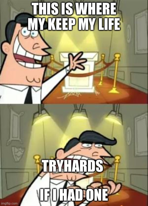 This Is Where I'd Put My Trophy If I Had One | THIS IS WHERE MY KEEP MY LIFE; TRYHARDS; IF I HAD ONE | image tagged in memes,this is where i'd put my trophy if i had one | made w/ Imgflip meme maker