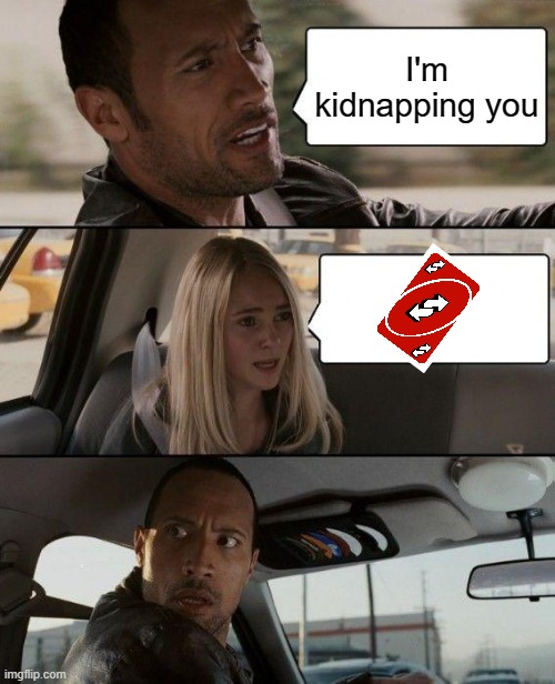 UNO REVERSE! | I'm kidnapping you | image tagged in memes,the rock driving | made w/ Imgflip meme maker