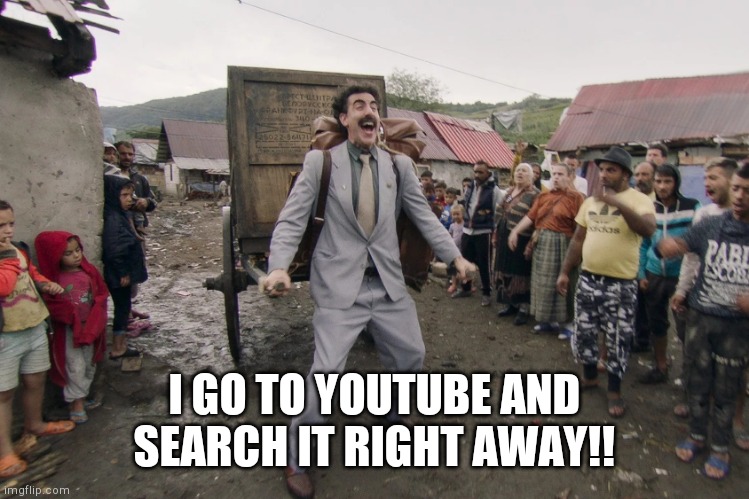 Borat i go to america | I GO TO YOUTUBE AND SEARCH IT RIGHT AWAY!! | image tagged in borat i go to america | made w/ Imgflip meme maker