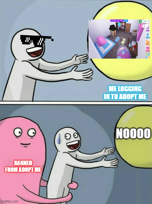 Running Away Balloon Meme | ME LOGGING IN TO ADOPT ME; NOOOO; BANNED FROM ADOPT ME | image tagged in memes,running away balloon | made w/ Imgflip meme maker