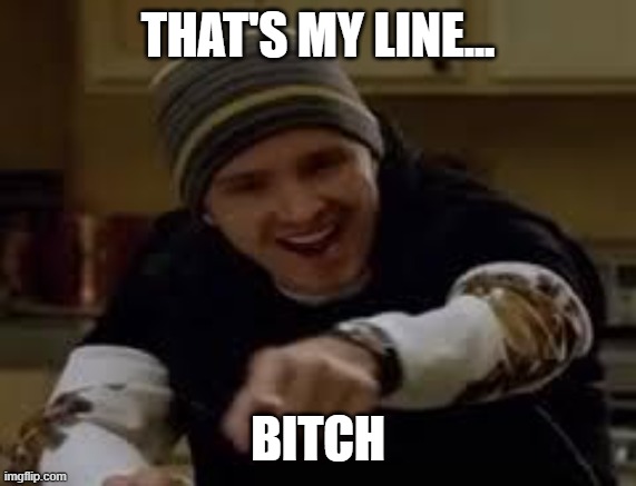 yeah science bitch | THAT'S MY LINE... BITCH | image tagged in yeah science bitch | made w/ Imgflip meme maker