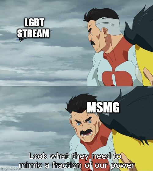 Look what they need to mimic a fraction of our power | LGBT STREAM; MSMG | image tagged in look what they need to mimic a fraction of our power | made w/ Imgflip meme maker