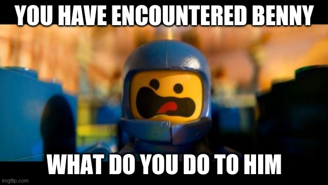 Lego movie benny | YOU HAVE ENCOUNTERED BENNY; WHAT DO YOU DO TO HIM | image tagged in lego movie benny | made w/ Imgflip meme maker
